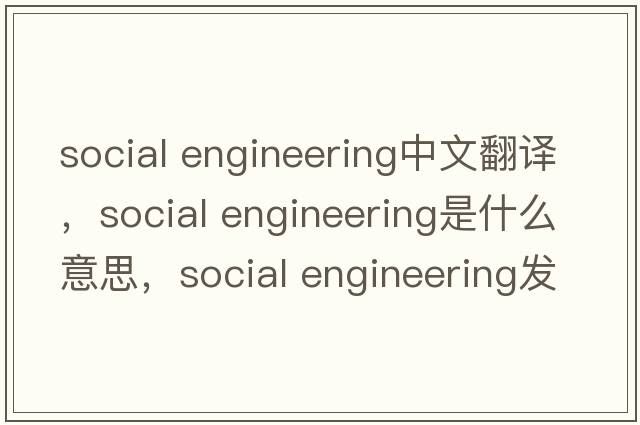 social engineering中文翻譯，social engineering是什么意思，social engineering發(fā)音、用法及例句