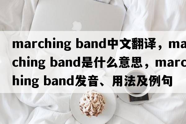 marching band中文翻譯，marching band是什么意思，marching band發(fā)音、用法及例句