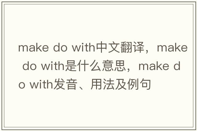 make do with中文翻譯，make do with是什么意思，make do with發(fā)音、用法及例句