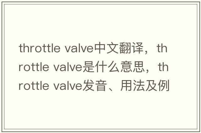 throttle valve中文翻譯，throttle valve是什么意思，throttle valve發(fā)音、用法及例句