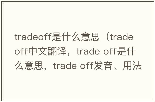 tradeoff是什么意思（trade off中文翻譯，trade off是什么意思，trade off發(fā)音、用法及例句）