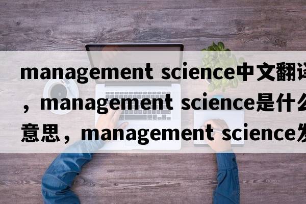 management science中文翻譯，management science是什么意思，management science發(fā)音、用法及例句