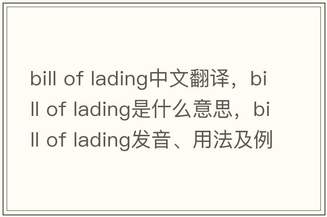 bill of lading中文翻譯，bill of lading是什么意思，bill of lading發(fā)音、用法及例句