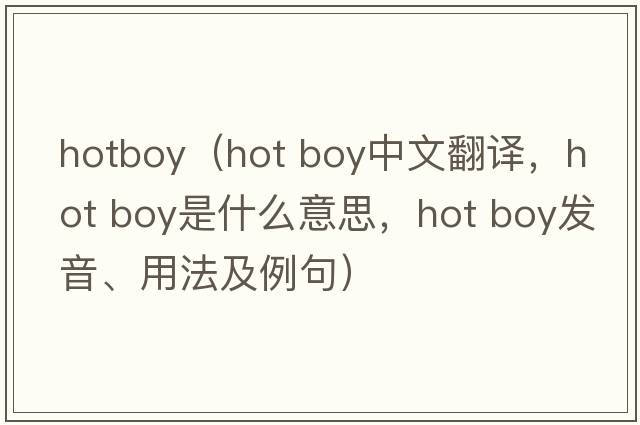 hotboy（hot boy中文翻譯，hot boy是什么意思，hot boy發(fā)音、用法及例句）