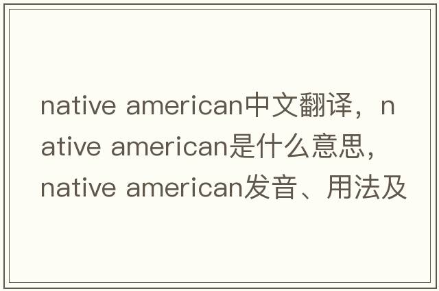 native american中文翻譯，native american是什么意思，native american發(fā)音、用法及例句