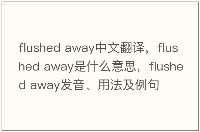 flushed away中文翻譯，flushed away是什么意思，flushed away發(fā)音、用法及例句