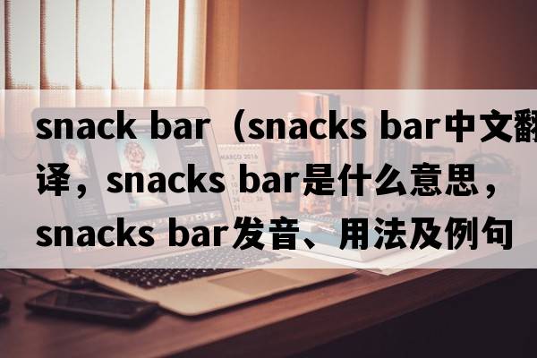 snack bar（snacks bar中文翻譯，snacks bar是什么意思，snacks bar發(fā)音、用法及例句）