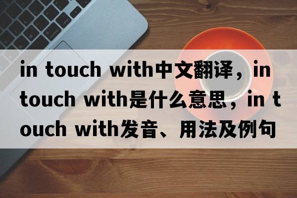 in touch with中文翻譯，in touch with是什么意思，in touch with發(fā)音、用法及例句