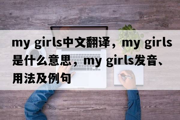 my girls中文翻譯，my girls是什么意思，my girls發(fā)音、用法及例句
