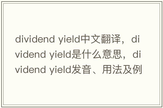 dividend yield中文翻譯，dividend yield是什么意思，dividend yield發(fā)音、用法及例句