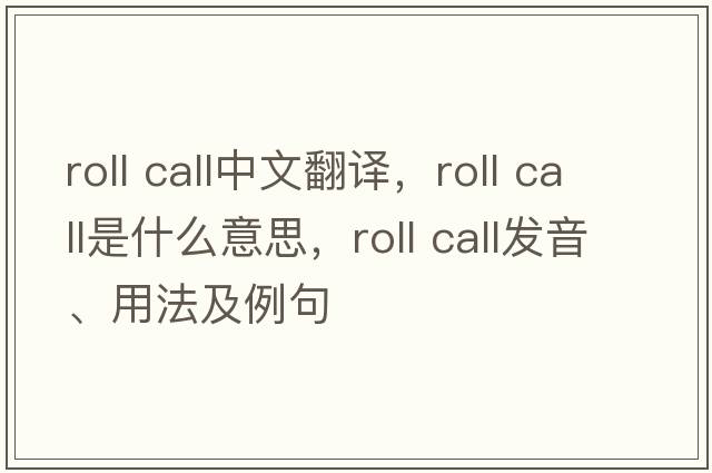 roll call中文翻譯，roll call是什么意思，roll call發(fā)音、用法及例句