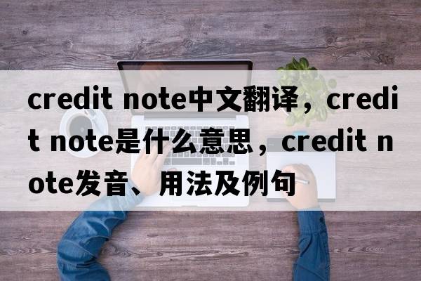 credit note中文翻譯，credit note是什么意思，credit note發(fā)音、用法及例句