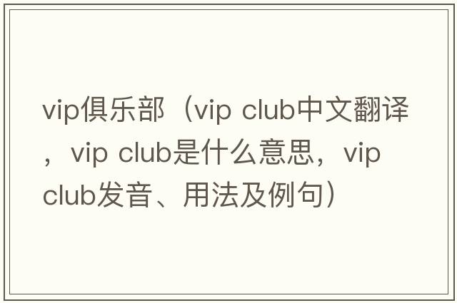 vip俱樂(lè )部（vip club中文翻譯，vip club是什么意思，vip club發(fā)音、用法及例句）