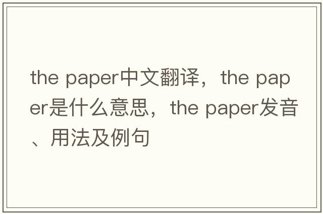the paper中文翻譯，the paper是什么意思，the paper發(fā)音、用法及例句