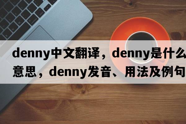 Denny中文翻譯，Denny是什么意思，Denny發(fā)音、用法及例句