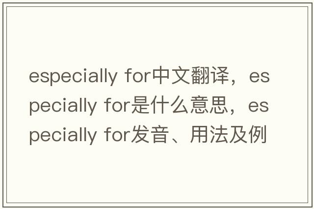 especially for中文翻譯，especially for是什么意思，especially for發(fā)音、用法及例句