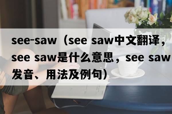 see-saw（see saw中文翻譯，see saw是什么意思，see saw發(fā)音、用法及例句）