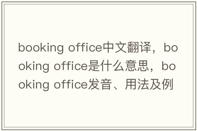 booking office中文翻譯，booking office是什么意思，booking office發(fā)音、用法及例句