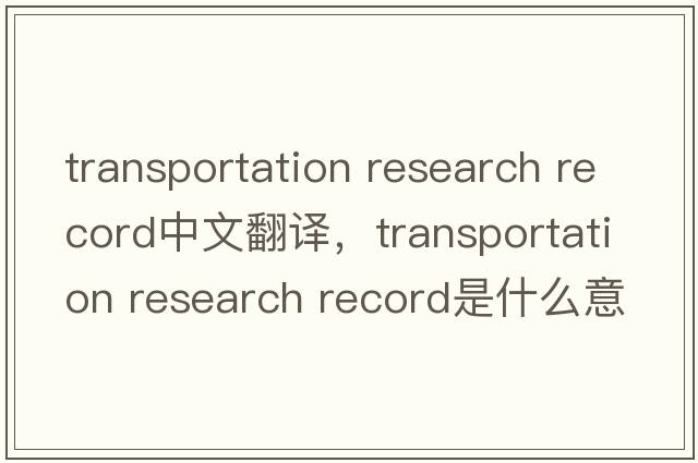 transportation research record中文翻譯，transportation research record是什么意思，transportation research recor