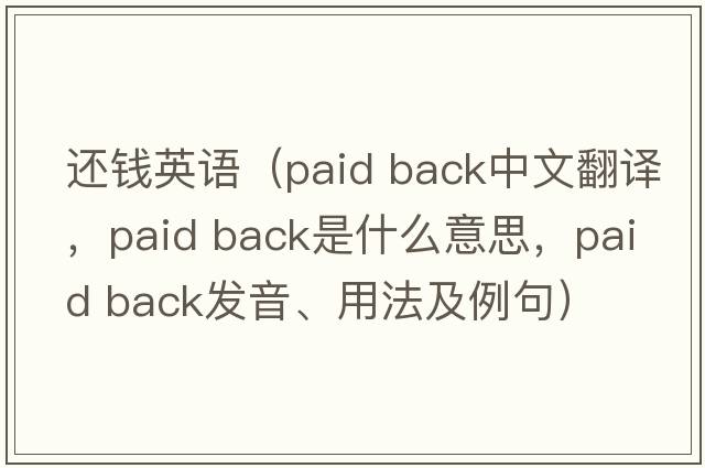 還錢(qián)英語(yǔ)（paid back中文翻譯，paid back是什么意思，paid back發(fā)音、用法及例句）