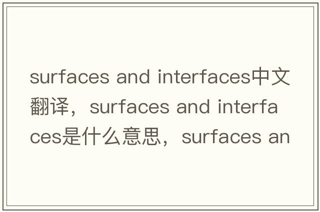 surfaces and interfaces中文翻譯，surfaces and interfaces是什么意思，surfaces and interfaces發(fā)音、用法及例句