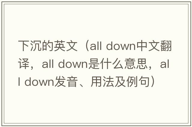 下沉的英文（all down中文翻譯，all down是什么意思，all down發(fā)音、用法及例句）