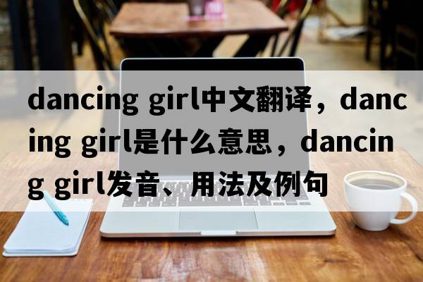 dancing girl中文翻譯，dancing girl是什么意思，dancing girl發(fā)音、用法及例句