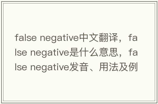false negative中文翻譯，false negative是什么意思，false negative發(fā)音、用法及例句