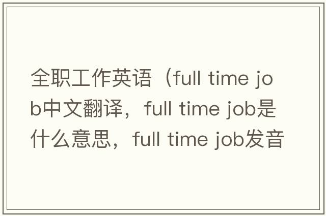 全職工作英語(yǔ)（full time job中文翻譯，full time job是什么意思，full time job發(fā)音、用法及例句）