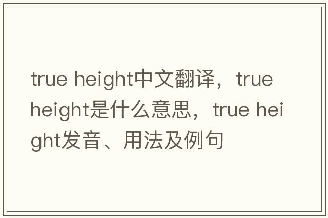 true height中文翻譯，true height是什么意思，true height發(fā)音、用法及例句