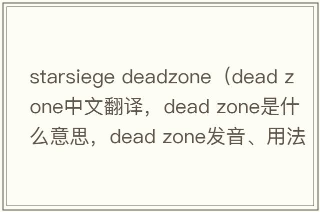 starsiege deadzone（dead zone中文翻譯，dead zone是什么意思，dead zone發(fā)音、用法及例句）