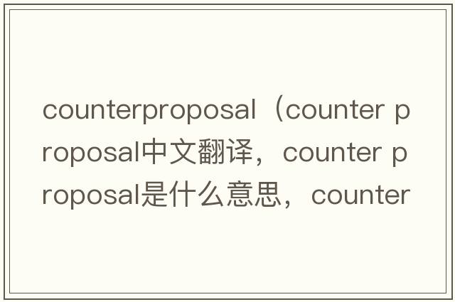 counterproposal（counter proposal中文翻譯，counter proposal是什么意思，counter proposal發(fā)音、用法及例句）