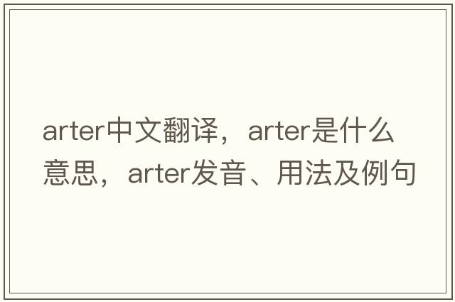 Arter中文翻譯，Arter是什么意思，Arter發(fā)音、用法及例句