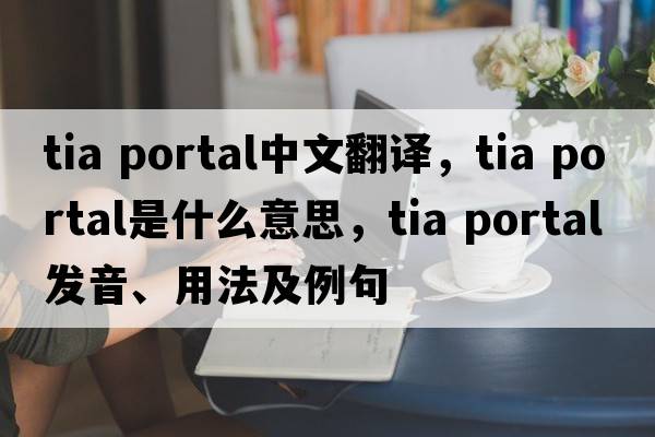 tia portal中文翻譯，tia portal是什么意思，tia portal發(fā)音、用法及例句
