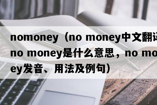 nomoney（no money中文翻譯，no money是什么意思，no money發(fā)音、用法及例句）