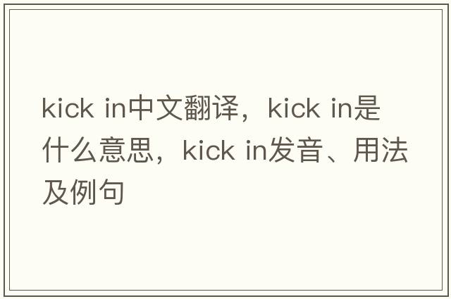 kick in中文翻譯，kick in是什么意思，kick in發(fā)音、用法及例句