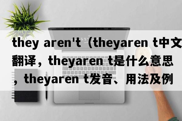 they aren't（theyaren t中文翻譯，theyaren t是什么意思，theyaren t發(fā)音、用法及例句）