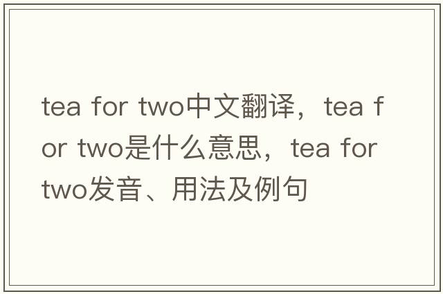 tea for two中文翻譯，tea for two是什么意思，tea for two發(fā)音、用法及例句