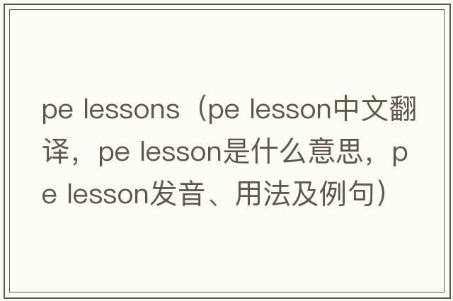 pe lessons（pe lesson中文翻譯，pe lesson是什么意思，pe lesson發(fā)音、用法及例句）