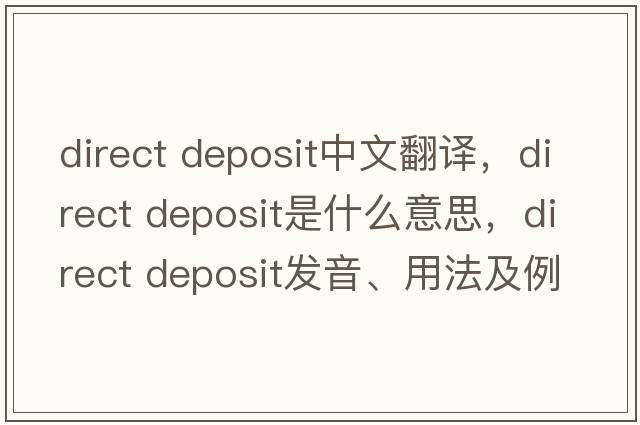 direct deposit中文翻譯，direct deposit是什么意思，direct deposit發(fā)音、用法及例句