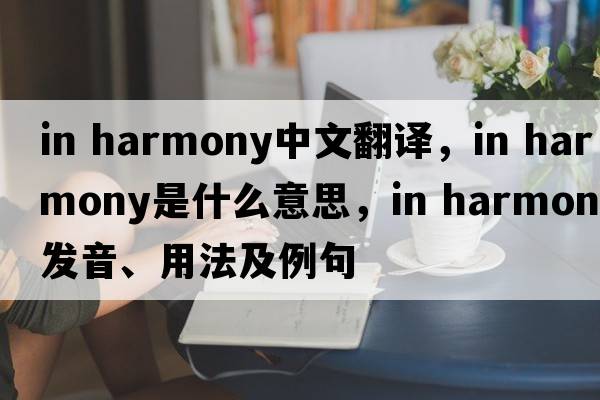 in harmony中文翻譯，in harmony是什么意思，in harmony發(fā)音、用法及例句