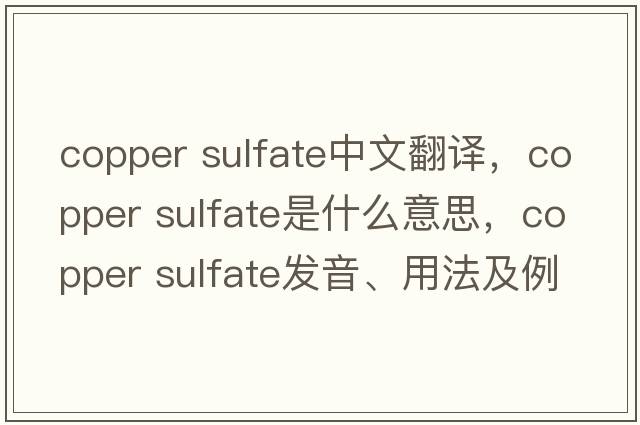 copper sulfate中文翻譯，copper sulfate是什么意思，copper sulfate發(fā)音、用法及例句