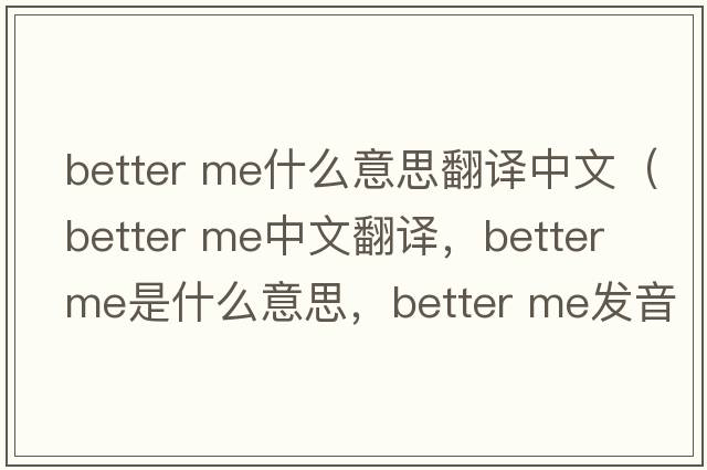 better me什么意思翻譯中文（better me中文翻譯，better me是什么意思，better me發(fā)音、用法及例句）