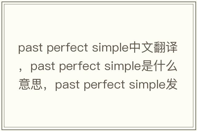 past perfect simple中文翻譯，past perfect simple是什么意思，past perfect simple發(fā)音、用法及例句