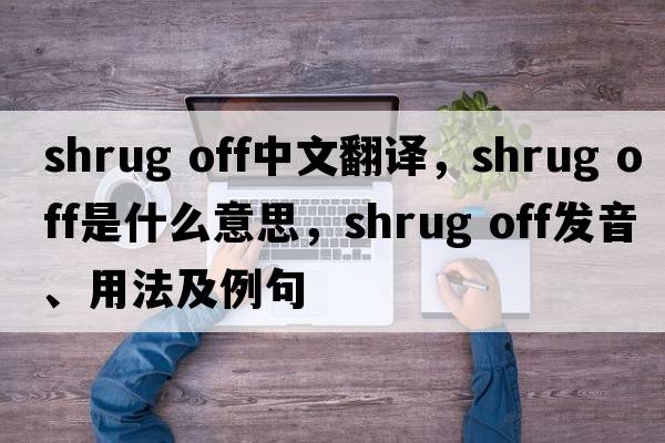 shrug off中文翻譯，shrug off是什么意思，shrug off發(fā)音、用法及例句