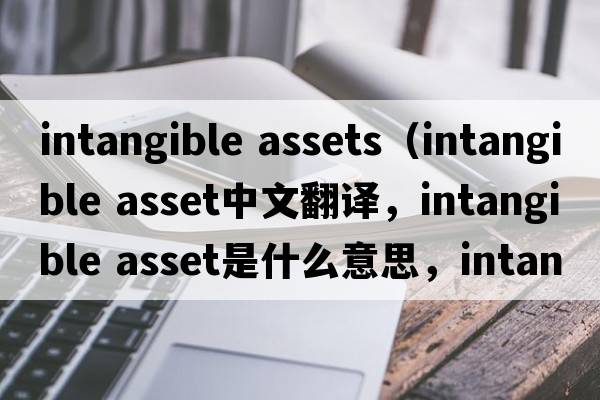 intangible assets（intangible asset中文翻譯，intangible asset是什么意思，intangible asset發(fā)音、用法及例句）