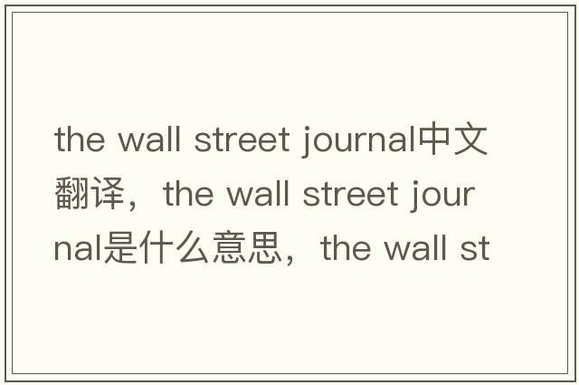 the wall street journal中文翻譯，the wall street journal是什么意思，the wall street journal發(fā)音、用法及例句
