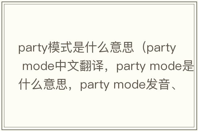 party模式是什么意思（party mode中文翻譯，party mode是什么意思，party mode發(fā)音、用法及例句）