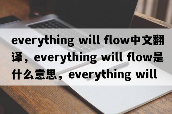 everything will flow中文翻譯，everything will flow是什么意思，everything will flow發(fā)音、用法及例句