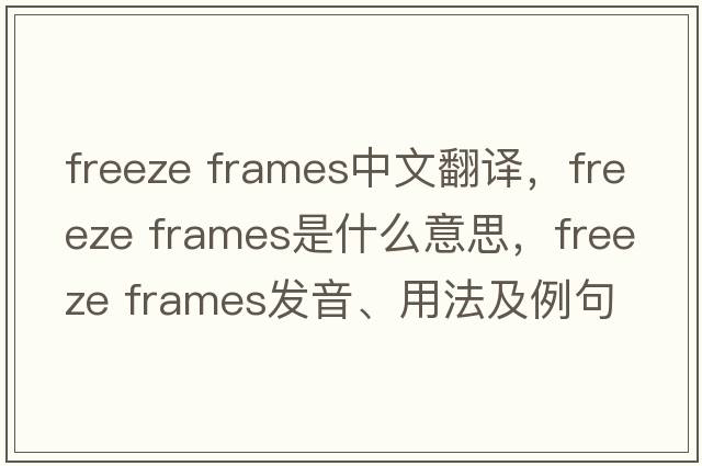 freeze frames中文翻譯，freeze frames是什么意思，freeze frames發(fā)音、用法及例句